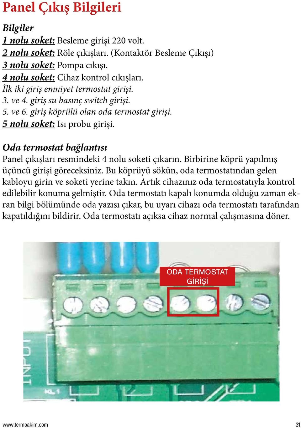 Oda termostat bağlantısı Panel çıkışları resmindeki 4 nolu soketi çıkarın. Birbirine köprü yapılmış üçüncü girişi göreceksiniz.