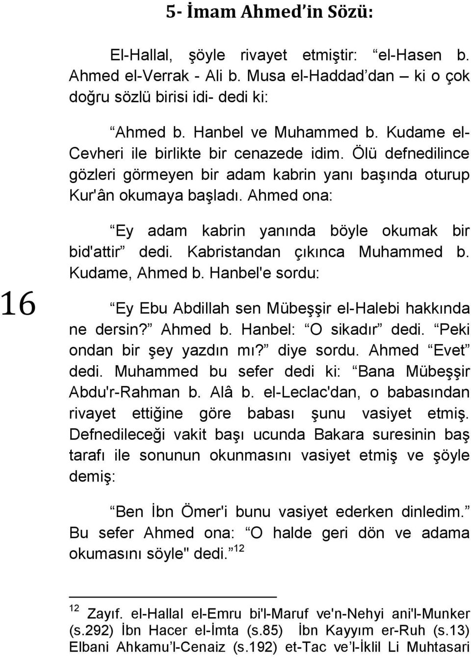 Ahmed ona: 16 Ey adam kabrin yanında böyle okumak bir bid'attir dedi. Kabristandan çıkınca Muhammed b. Kudame, Ahmed b. Hanbel'e sordu: Ey Ebu Abdillah sen Mübeşşir el-halebi hakkında ne dersin?