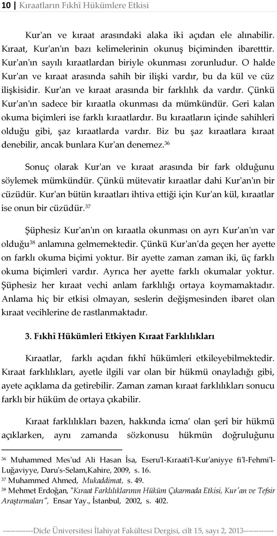 Çünkü Kur'an'ın sadece bir kıraatla okunması da mümkündür. Geri kalan okuma biçimleri ise farklı kıraatlardır. Bu kıraatların içinde sahihleri olduğu gibi, şaz kıraatlarda vardır.