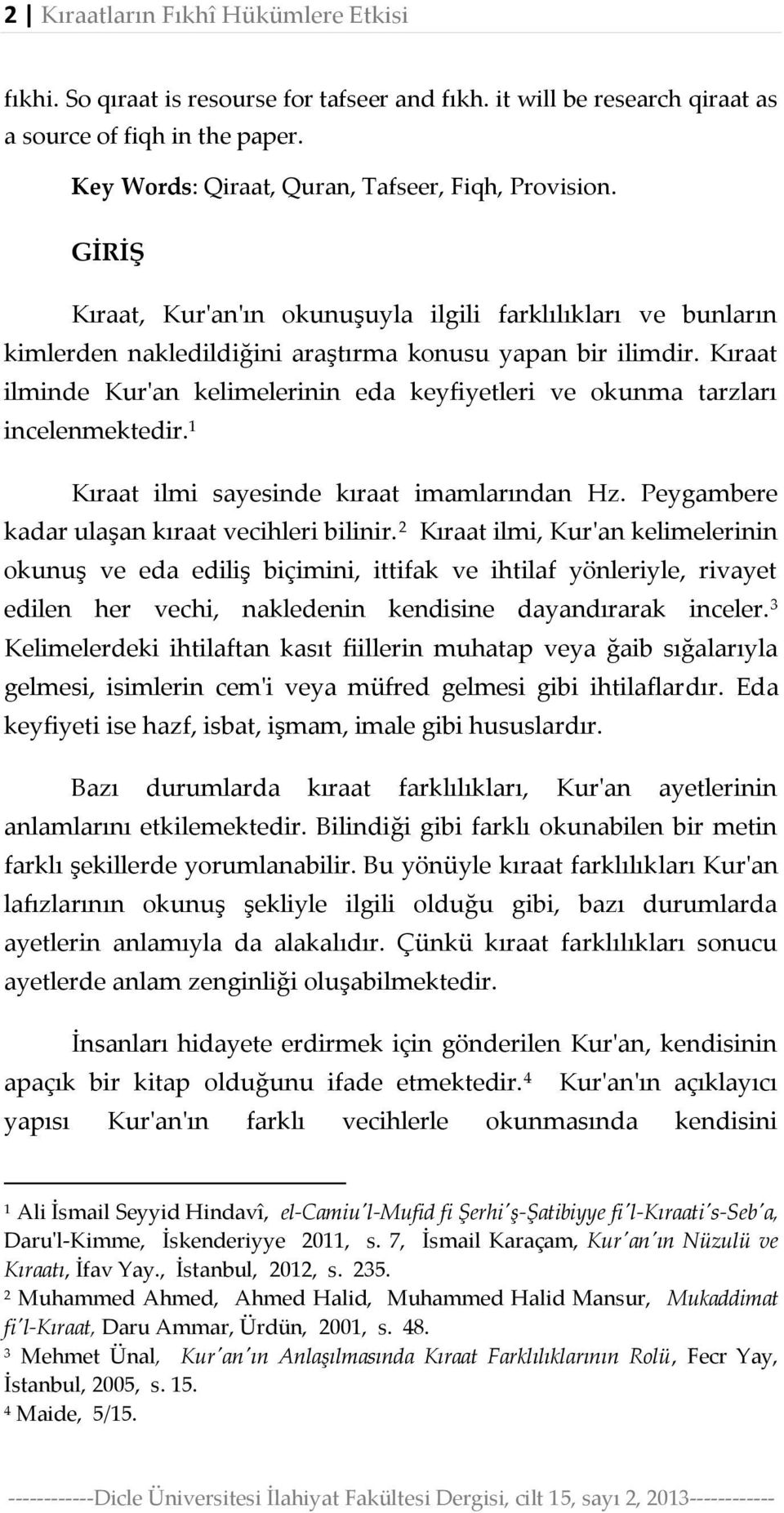 Kıraat ilminde Kur'an kelimelerinin eda keyfiyetleri ve okunma tarzları incelenmektedir. 1 Kıraat ilmi sayesinde kıraat imamlarından Hz. Peygambere kadar ulaşan kıraat vecihleri bilinir.