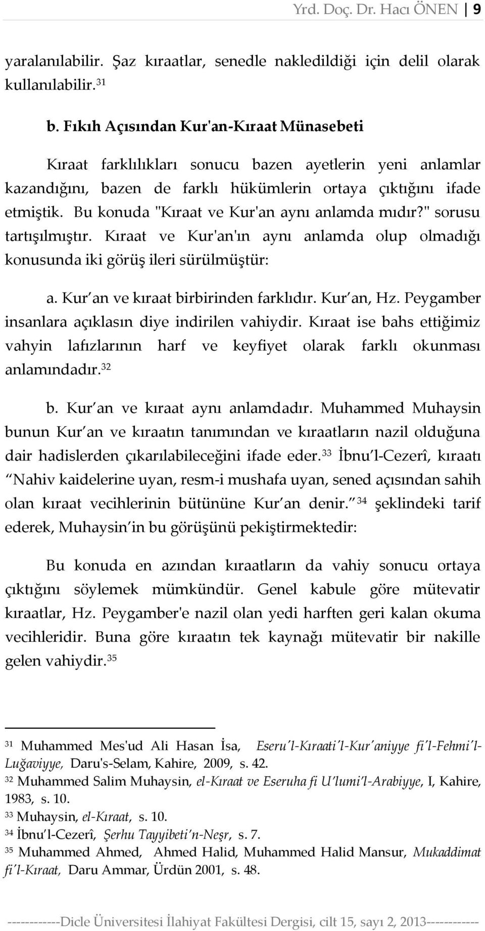 Bu konuda "Kıraat ve Kur'an aynı anlamda mıdır?" sorusu tartışılmıştır. Kıraat ve Kur'an'ın aynı anlamda olup olmadığı konusunda iki görüş ileri sürülmüştür: a. Kur an ve kıraat birbirinden farklıdır.