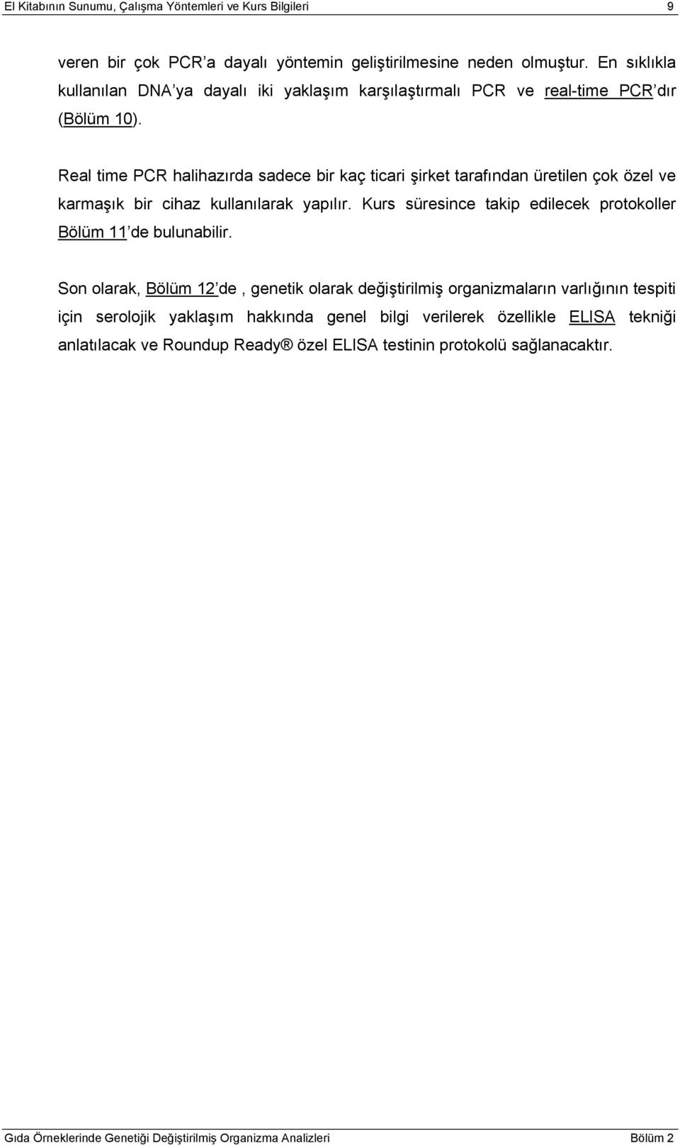 Real time PCR halihazırda sadece bir kaç ticari şirket tarafından üretilen çok özel ve karmaşık bir cihaz kullanılarak yapılır.