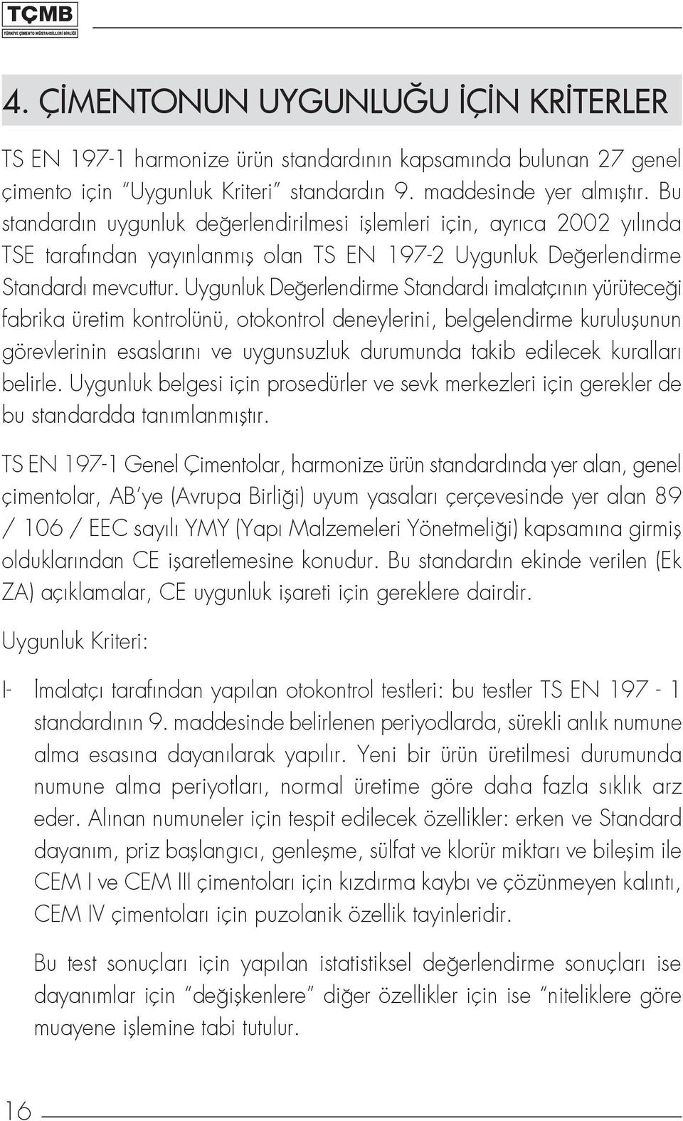 Uygunluk Değerlendirme Standardı imalatçının yürüteceği fabrika üretim kontrolünü, otokontrol deneylerini, belgelendirme kuruluşunun görevlerinin esaslarını ve uygunsuzluk durumunda takib edilecek