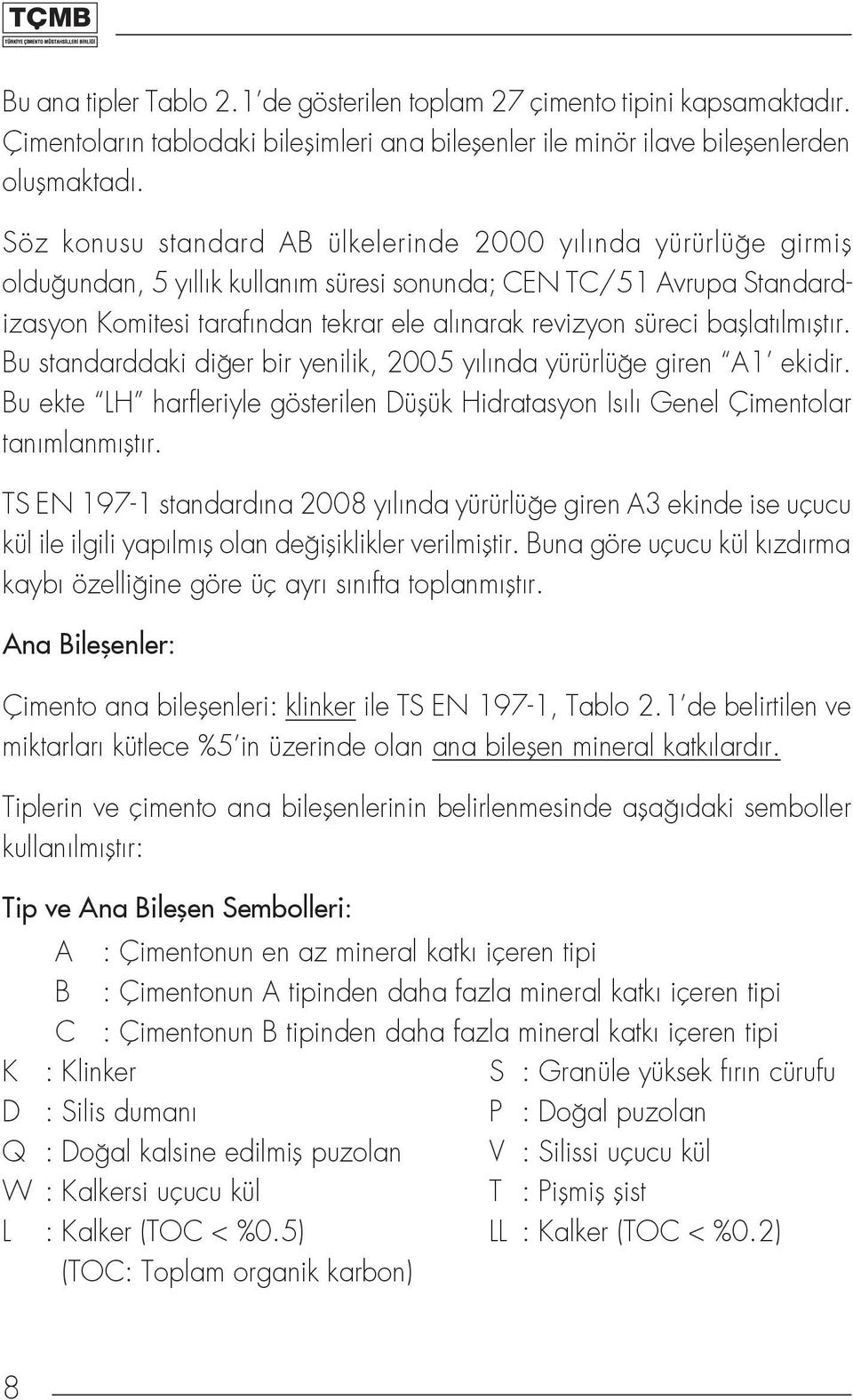 başlatılmıştır. Bu standarddaki diğer bir yenilik, 2005 yılında yürürlüğe giren A1 ekidir. Bu ekte LH harfleriyle gösterilen Düşük Hidratasyon Isılı Genel Çimentolar tanımlanmıştır.