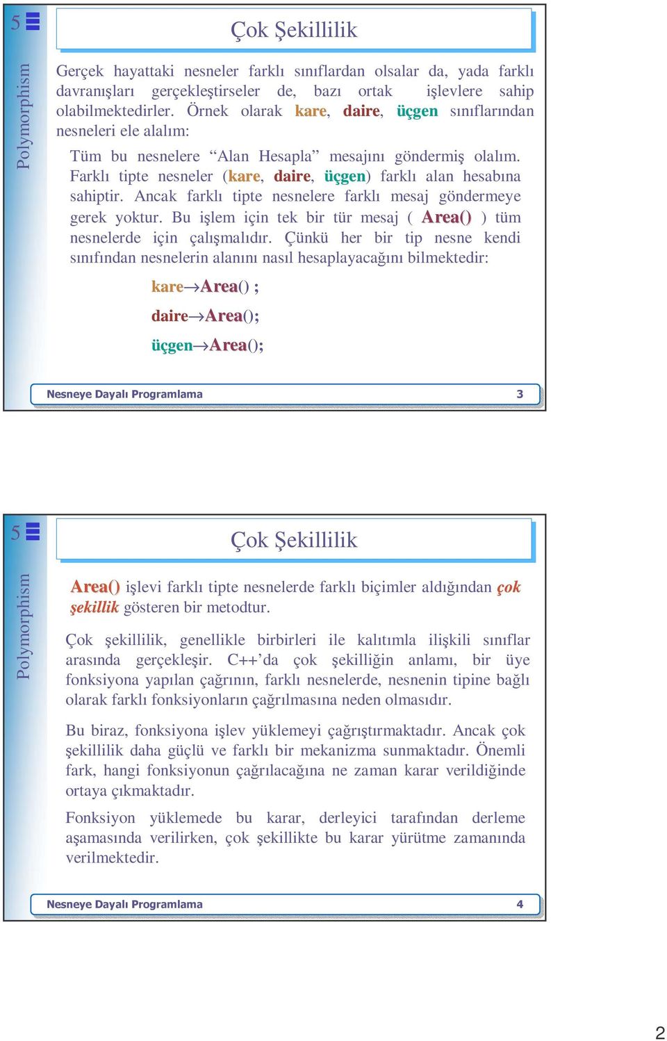 Ancak farklı tipte nesnelere farklı mesaj göndermeye gerek yoktur. Bu işlem için tek bir tür mesaj ( Area() ) tüm nesnelerde için çalışmalıdır.