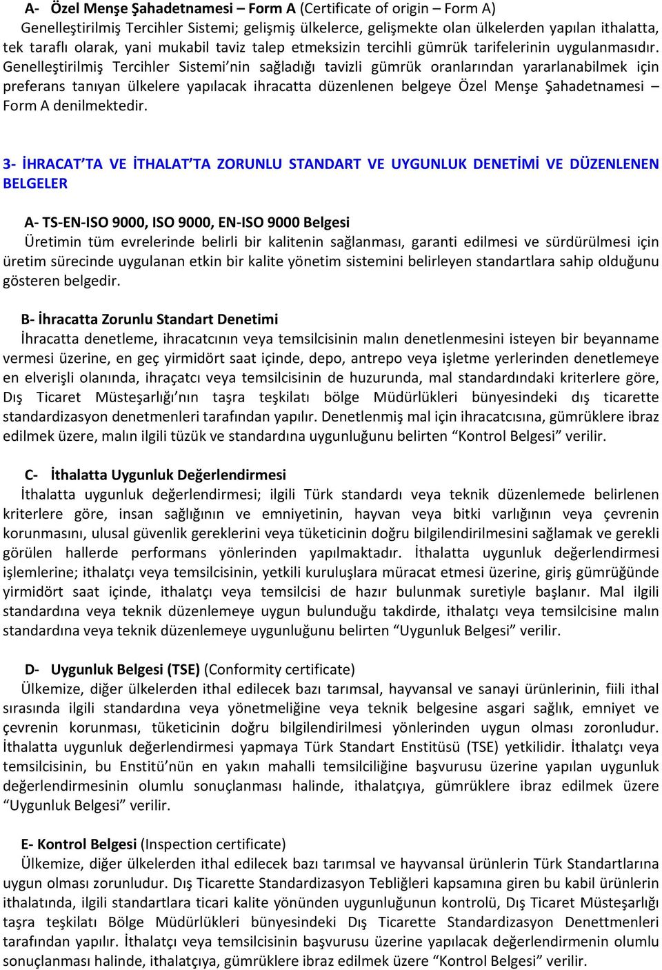 Genelleştirilmiş Tercihler Sistemi nin sağladığı tavizli gümrük oranlarından yararlanabilmek için preferans tanıyan ülkelere yapılacak ihracatta düzenlenen belgeye Özel Menşe Şahadetnamesi Form A