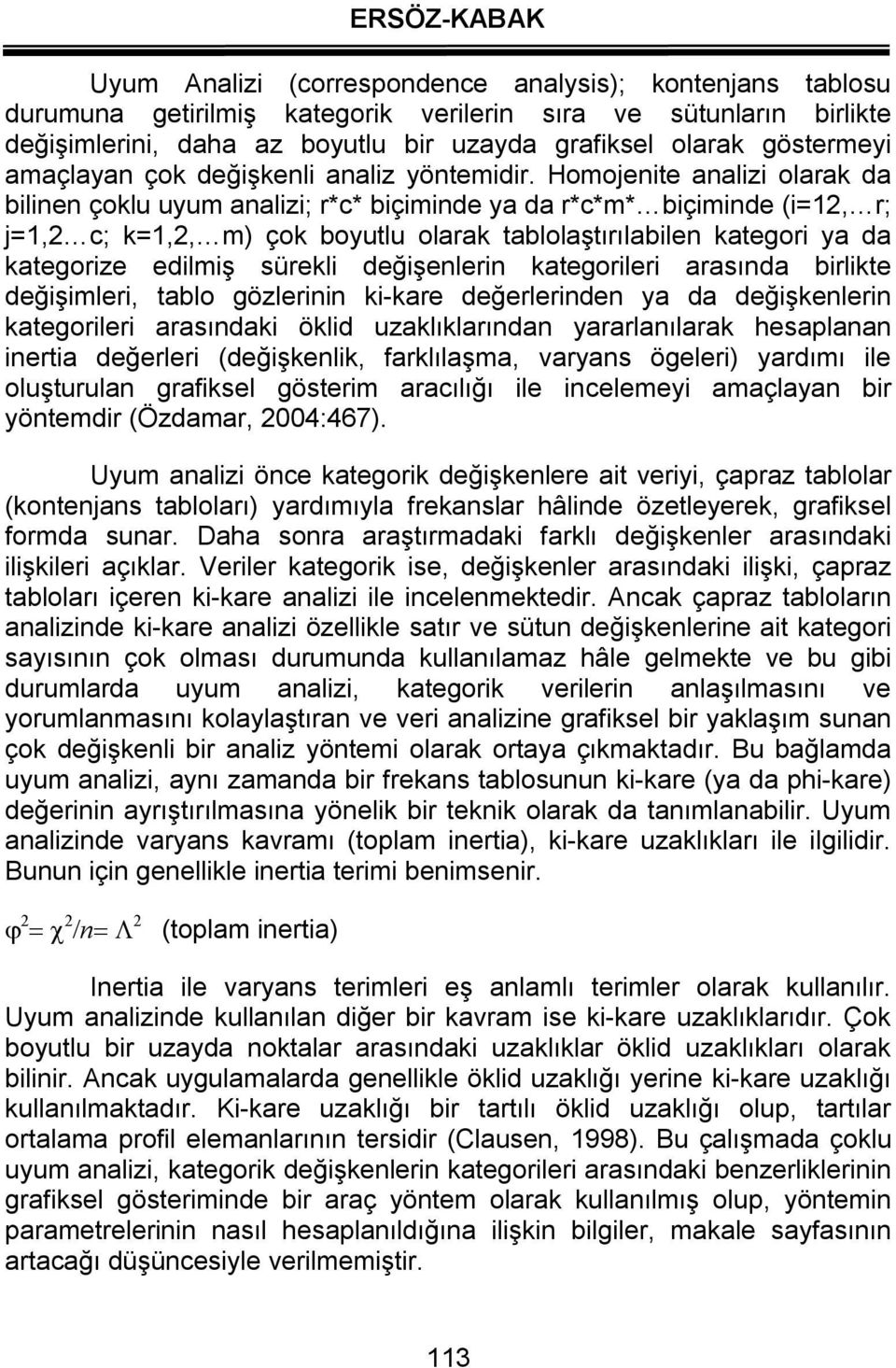 Homojenite analizi olarak da bilinen çoklu uyum analizi; r*c* biçiminde ya da r*c*m* biçiminde (i=12, r; j=1,2 c; k=1,2, m) çok boyutlu olarak tablolaştırılabilen kategori ya da kategorize edilmiş