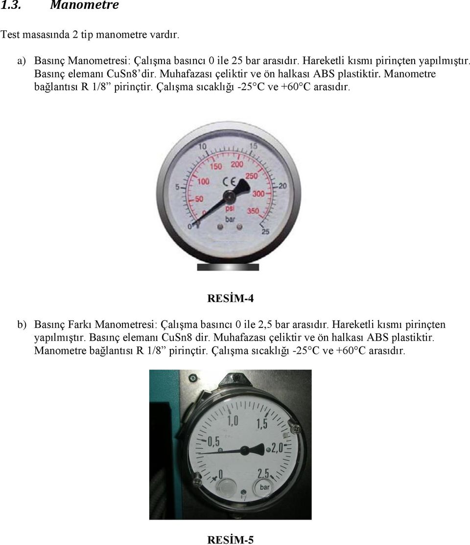 Manometre bağlantısı R 1/8 pirinçtir. Çalışma sıcaklığı -25 C ve +60 C arasıdır.