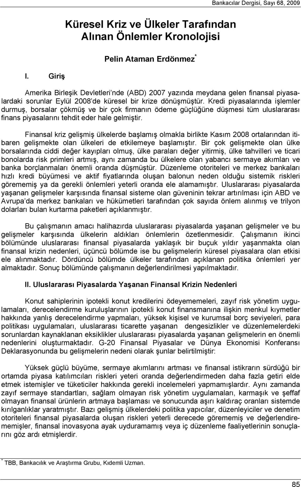 2008 de küresel bir krize dönüşmüştür. Kredi piyasalarında işlemler durmuş, borsalar çökmüş ve bir çok firmanın ödeme güçlüğüne düşmesi tüm uluslararası finans piyasalarını tehdit eder hale gelmiştir.