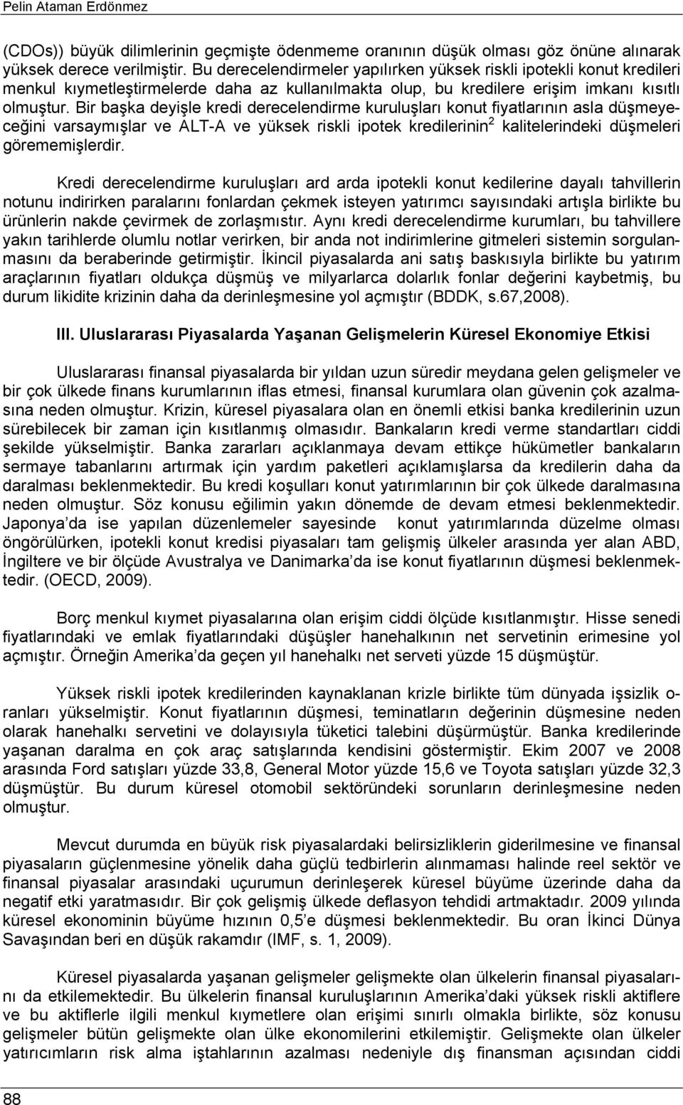 Bir başka deyişle kredi derecelendirme kuruluşları konut fiyatlarının asla düşmeyeceğini varsaymışlar ve ALT-A ve yüksek riskli ipotek kredilerinin 2 kalitelerindeki düşmeleri görememişlerdir.