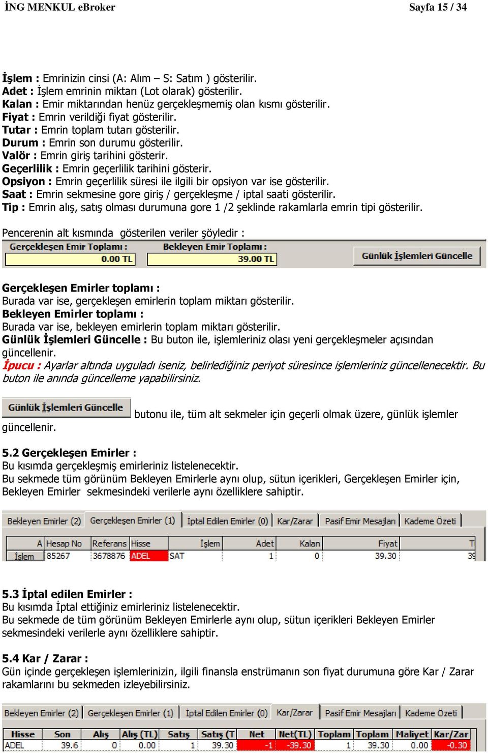 Valör : Emrin giriş tarihini gösterir. Geçerlilik : Emrin geçerlilik tarihini gösterir. Opsiyon : Emrin geçerlilik süresi ile ilgili bir opsiyon var ise gösterilir.