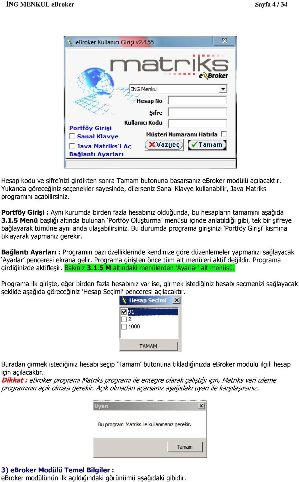 Portföy Girişi : Aynı kurumda birden fazla hesabınız olduğunda, bu hesapların tamamını aşağıda 3.1.