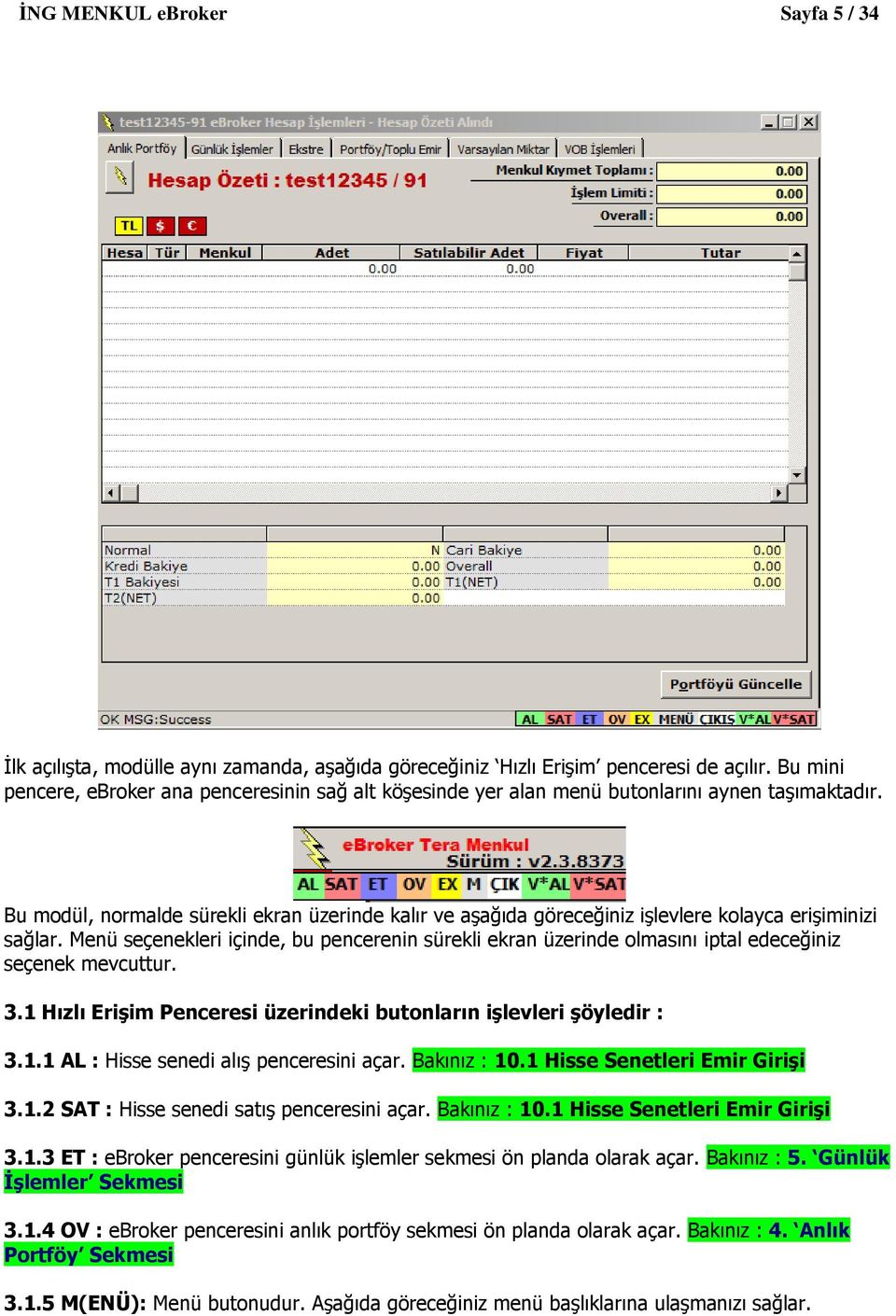 Bu modül, normalde sürekli ekran üzerinde kalır ve aşağıda göreceğiniz işlevlere kolayca erişiminizi sağlar.