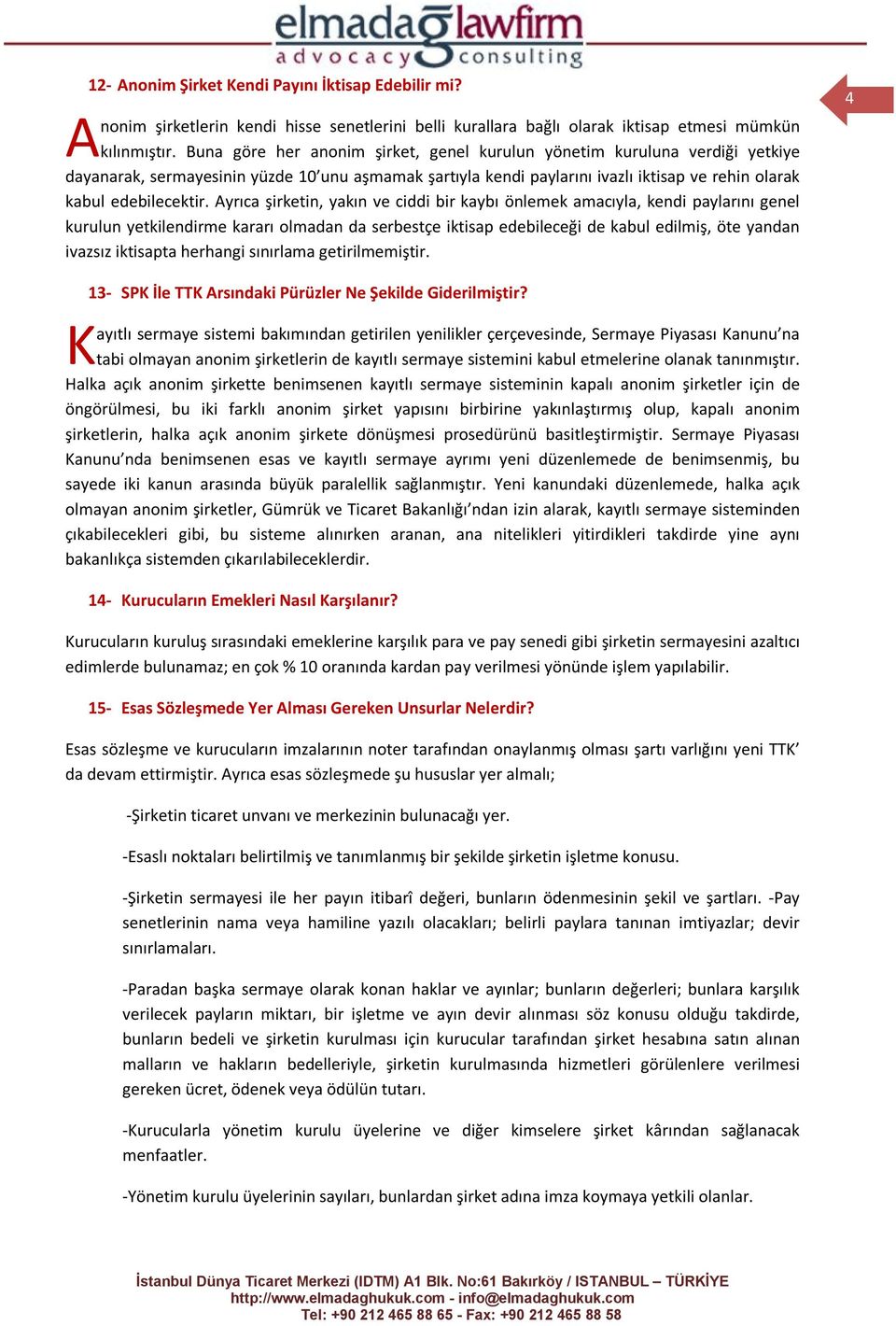 Ayrıca şirketin, yakın ve ciddi bir kaybı önlemek amacıyla, kendi paylarını genel kurulun yetkilendirme kararı olmadan da serbestçe iktisap edebileceği de kabul edilmiş, öte yandan ivazsız iktisapta