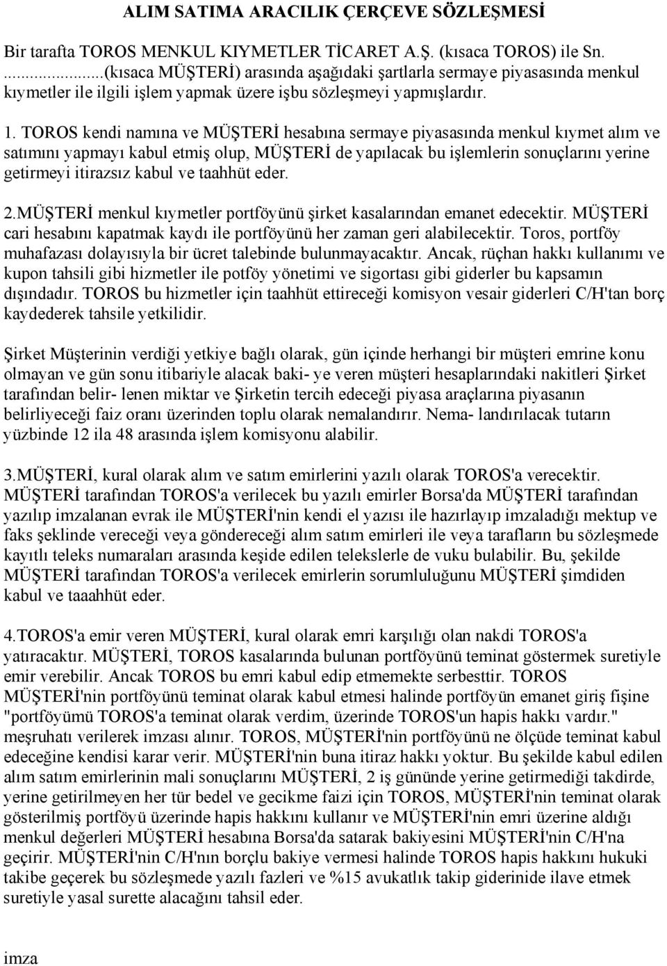 TOROS kendi namına ve MÜŞTERİ hesabına sermaye piyasasında menkul kıymet alım ve satımını yapmayı kabul etmiş olup, MÜŞTERİ de yapılacak bu işlemlerin sonuçlarını yerine getirmeyi itirazsız kabul ve