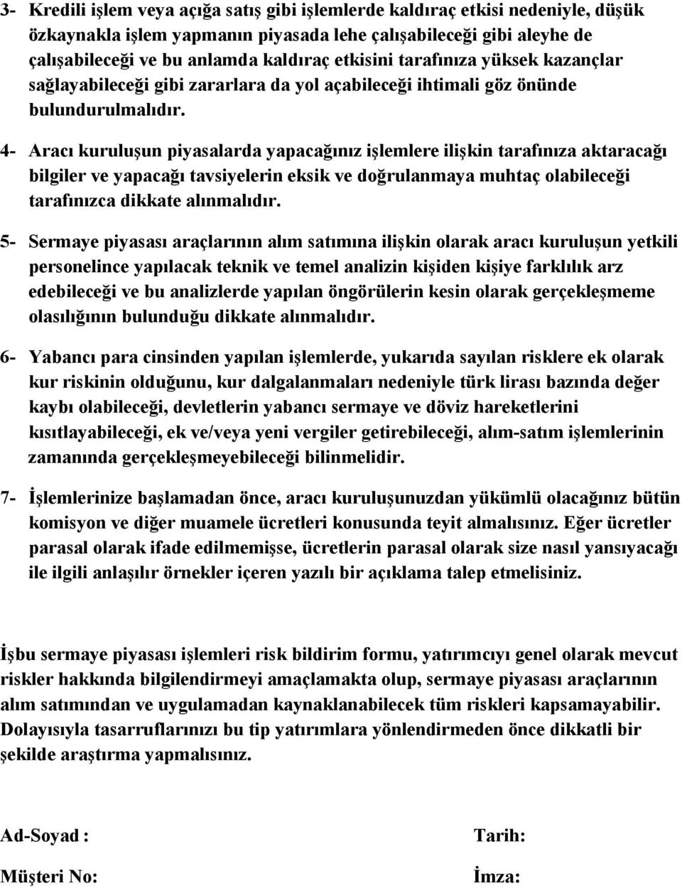 4- Aracı kuruluşun piyasalarda yapacağınız işlemlere ilişkin tarafınıza aktaracağı bilgiler ve yapacağı tavsiyelerin eksik ve doğrulanmaya muhtaç olabileceği tarafınızca dikkate alınmalıdır.