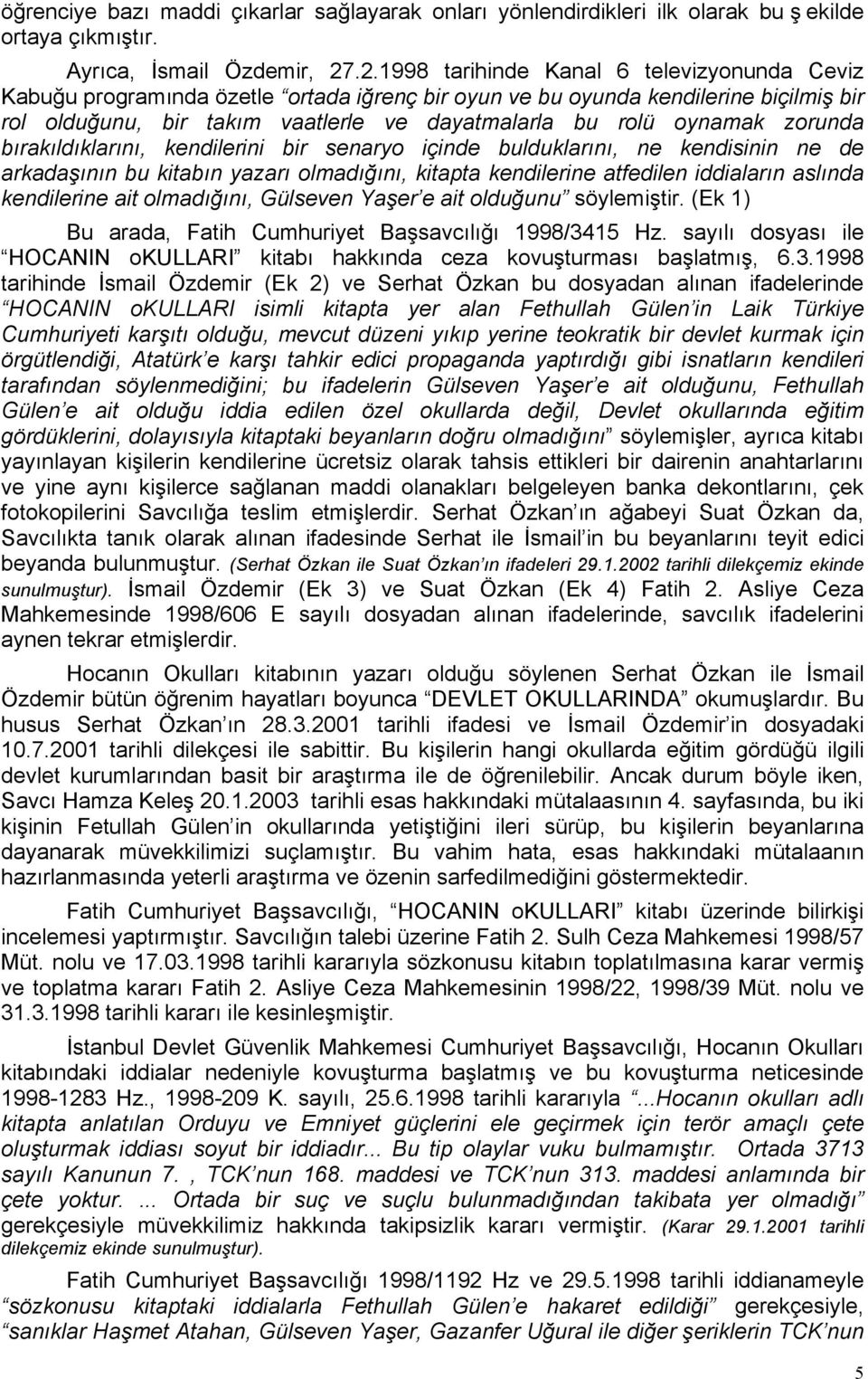 zorunda bırakıldıklarını, kendilerini bir senaryo içinde bulduklarını, ne kendisinin ne de arkadaşının bu kitabın yazarı olmadığını, kitapta kendilerine atfedilen iddiaların aslında kendilerine ait