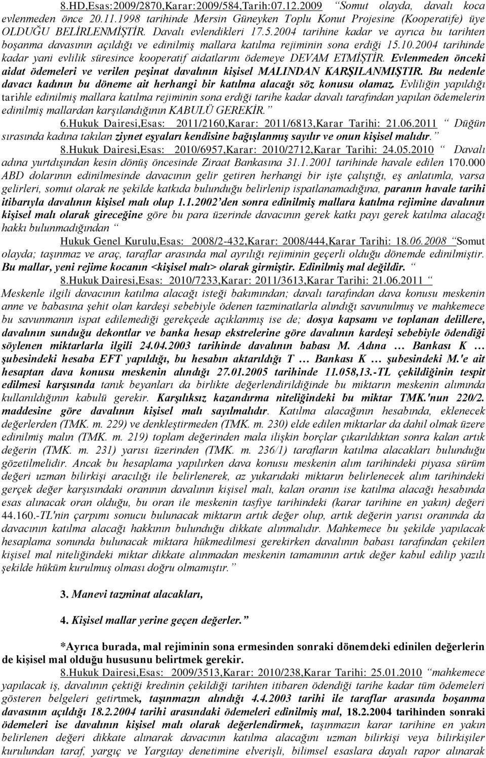 2004 tarihinde kadar yani evlilik süresince kooperatif aidatlarını ödemeye DEVAM ETMİŞTİR. Evlenmeden önceki aidat ödemeleri ve verilen peşinat davalının kişisel MALINDAN KARŞILANMIŞTIR.