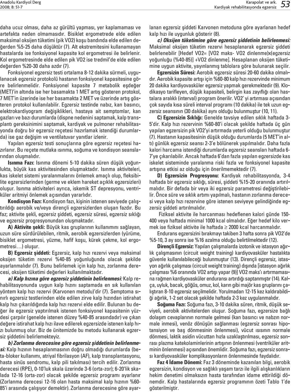 Alt ekstremitesini kullanamayan hastalarda ise fonksiyonel kapasite kol ergometresi ile belirlenir. Kol ergometresinde elde edilen pik VO2 ise tredmil de elde edilen de erden %20-30 daha azd r (7).