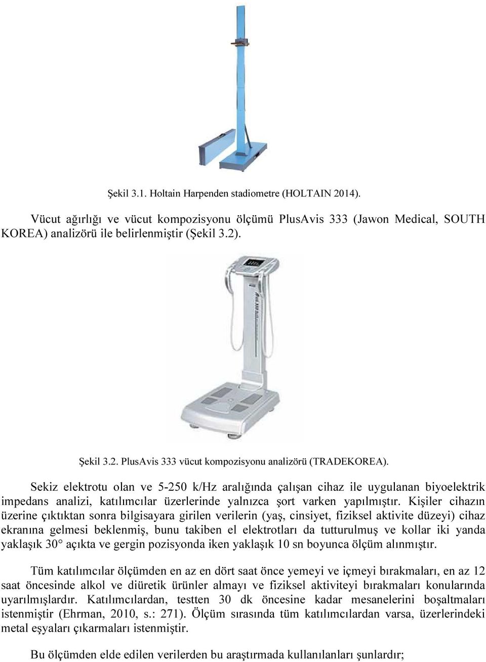 Kişiler cihazın üzerine çıktıktan sonra bilgisayara girilen verilerin (yaş, cinsiyet, fiziksel aktivite düzeyi) cihaz ekranına gelmesi beklenmiş, bunu takiben el elektrotları da tutturulmuş ve kollar