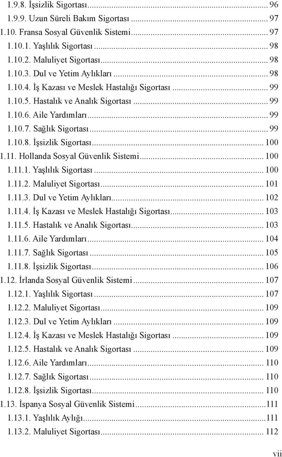 .. 100 1.11. Hollanda Sosyal Güvenlik Sistemi... 100 1.11.1. Yaşlılık Sigortası... 100 1.11.2. Maluliyet Sigortası... 101 1.11.3. Dul ve Yetim Aylıkları... 102 1.11.4.