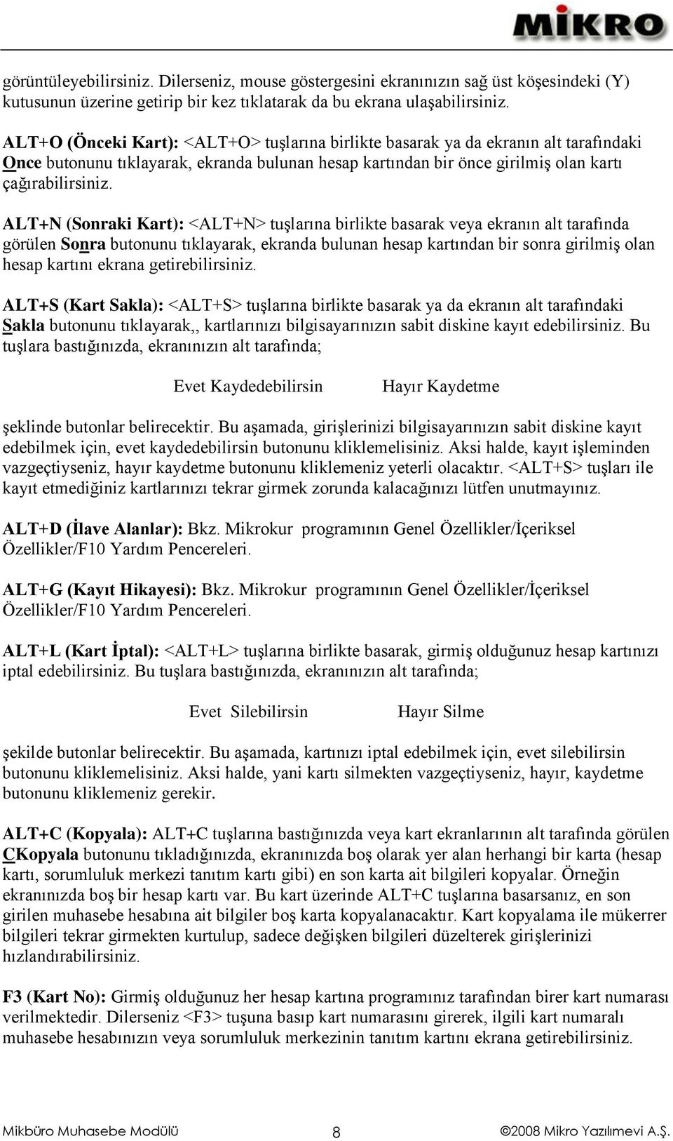 ALT+N (Sonraki Kart): <ALT+N> tuģlarına birlikte basarak veya ekranın alt tarafında görülen Sonra butonunu tıklayarak, ekranda bulunan hesap kartından bir sonra girilmiģ olan hesap kartını ekrana