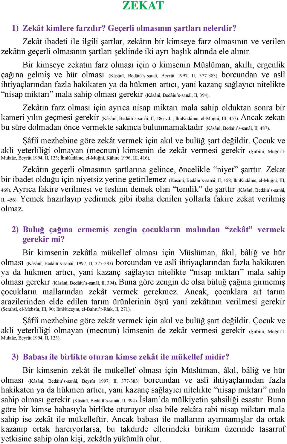 Bir kimseye zekatın farz olması için o kimsenin Müslüman, akıllı, ergenlik çağına gelmiş ve hür olması (Kâsânî, Bedâiü s-sanâî, Beyrût 1997, II, 377-383) borcundan ve aslî ihtiyaçlarından fazla