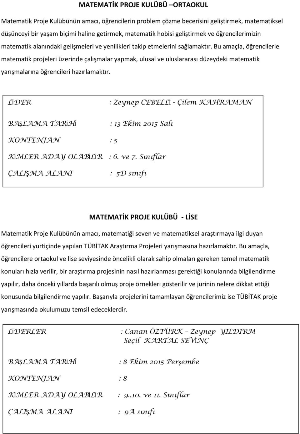 Bu amaçla, öğrencilerle matematik projeleri üzerinde çalışmalar yapmak, ulusal ve uluslararası düzeydeki matematik yarışmalarına öğrencileri hazırlamaktır. : Zeynep CEBELLĠ - Çilem KAHRAMAN : 5 : 6.