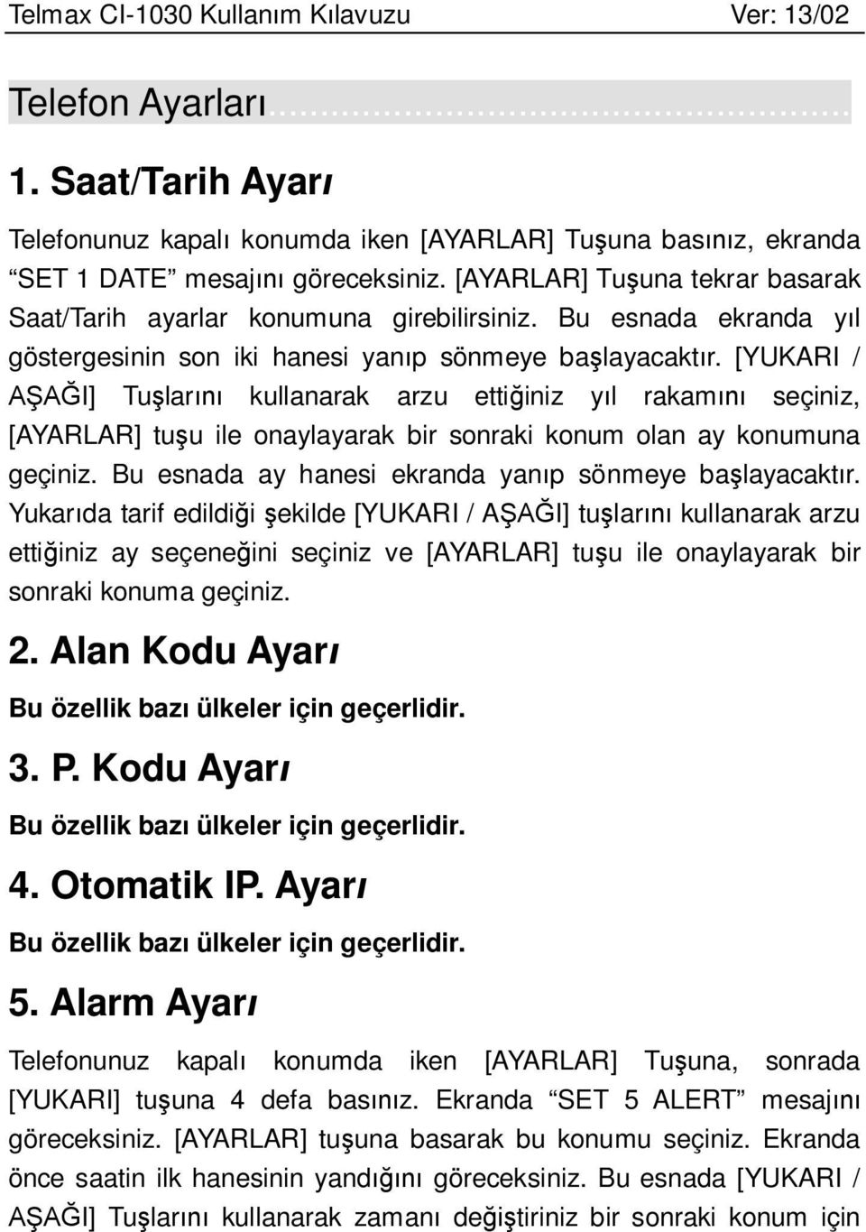 [YUKARI / AŞAĞI] Tuşlarını kullanarak arzu ettiğiniz yıl rakamını seçiniz, [AYARLAR] tuşu ile onaylayarak bir sonraki konum olan ay konumuna geçiniz.