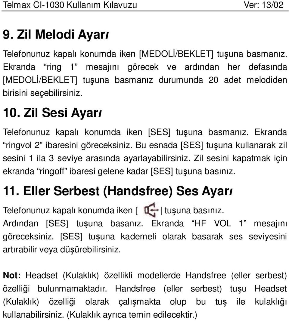 Zil Sesi Ayarı Telefonunuz kapalı konumda iken [SES] tuşuna basmanız. Ekranda ringvol 2 ibaresini göreceksiniz. Bu esnada [SES] tuşuna kullanarak zil sesini 1 ila 3 seviye arasında ayarlayabilirsiniz.