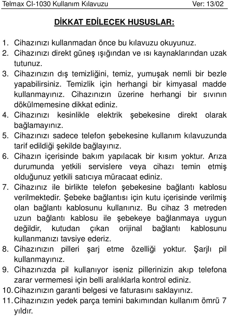 Cihazınızın üzerine herhangi bir sıvının dökülmemesine dikkat ediniz. 4. Cihazınızı kesinlikle elektrik şebekesine direkt olarak bağlamayınız. 5.