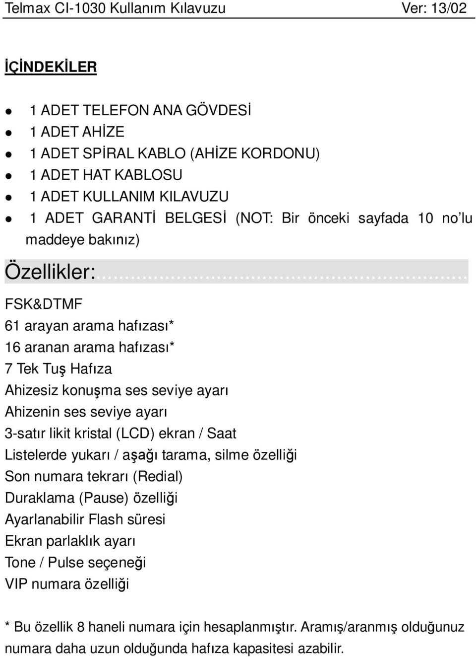 .. FSK&DTMF 61 arayan arama hafızası* 16 aranan arama hafızası* 7 Tek Tuş Hafıza Ahizesiz konuşma ses seviye ayarı Ahizenin ses seviye ayarı 3-satır likit kristal (LCD) ekran /