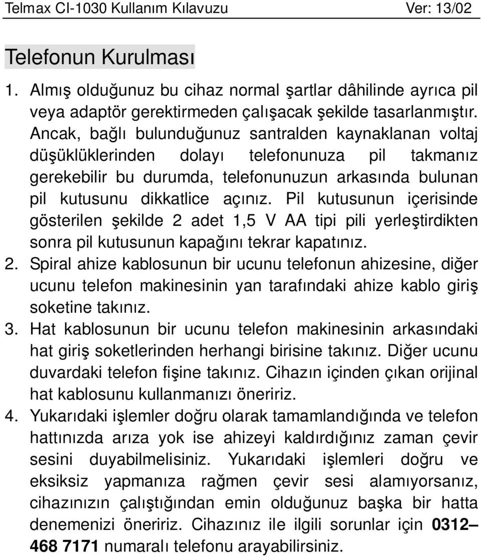 Pil kutusunun içerisinde gösterilen şekilde 2 adet 1,5 V AA tipi pili yerleştirdikten sonra pil kutusunun kapağını tekrar kapatınız. 2. Spiral ahize kablosunun bir ucunu telefonun ahizesine, diğer ucunu telefon makinesinin yan tarafındaki ahize kablo giriş soketine takınız.