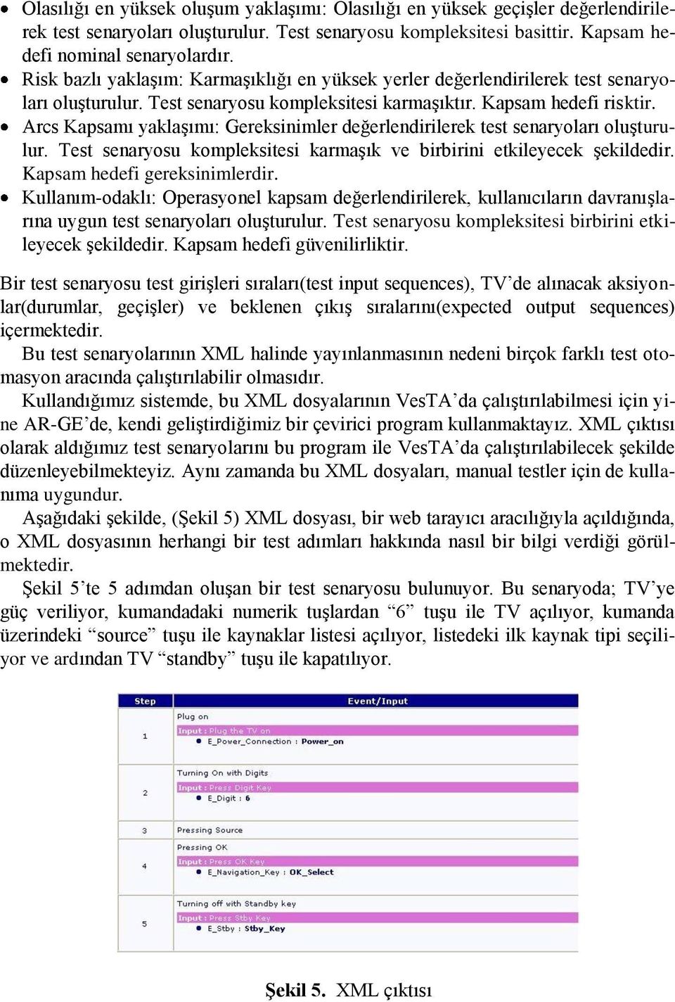 Arcs Kapsamı yaklaşımı: Gereksinimler değerlendirilerek test senaryoları oluşturulur. Test senaryosu kompleksitesi karmaşık ve birbirini etkileyecek şekildedir. Kapsam hedefi gereksinimlerdir.