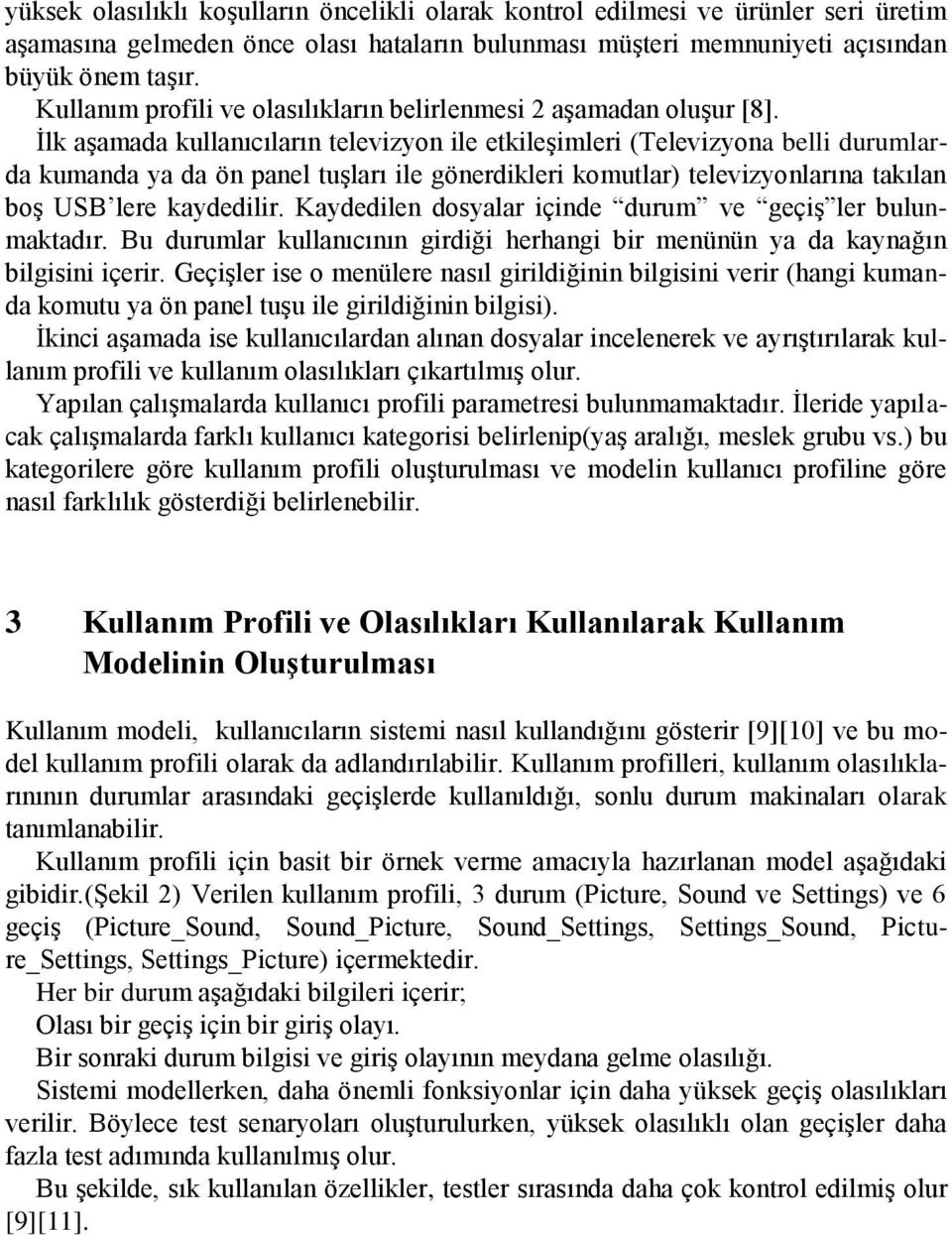 İlk aşamada kullanıcıların televizyon ile etkileşimleri (Televizyona belli durumlarda kumanda ya da ön panel tuşları ile gönerdikleri komutlar) televizyonlarına takılan boş USB lere kaydedilir.