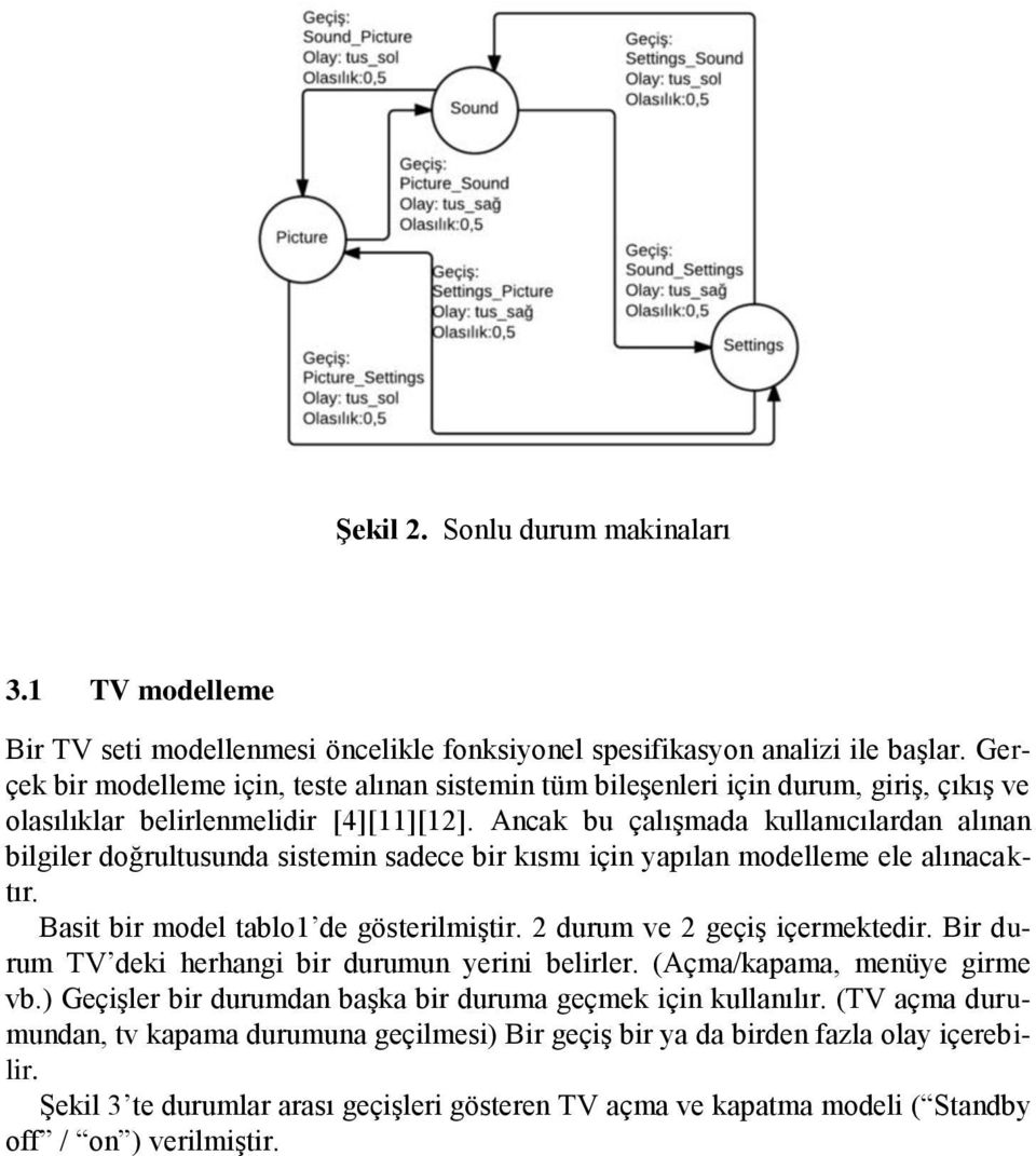 Ancak bu çalışmada kullanıcılardan alınan bilgiler doğrultusunda sistemin sadece bir kısmı için yapılan modelleme ele alınacaktır. Basit bir model tablo1 de gösterilmiştir.