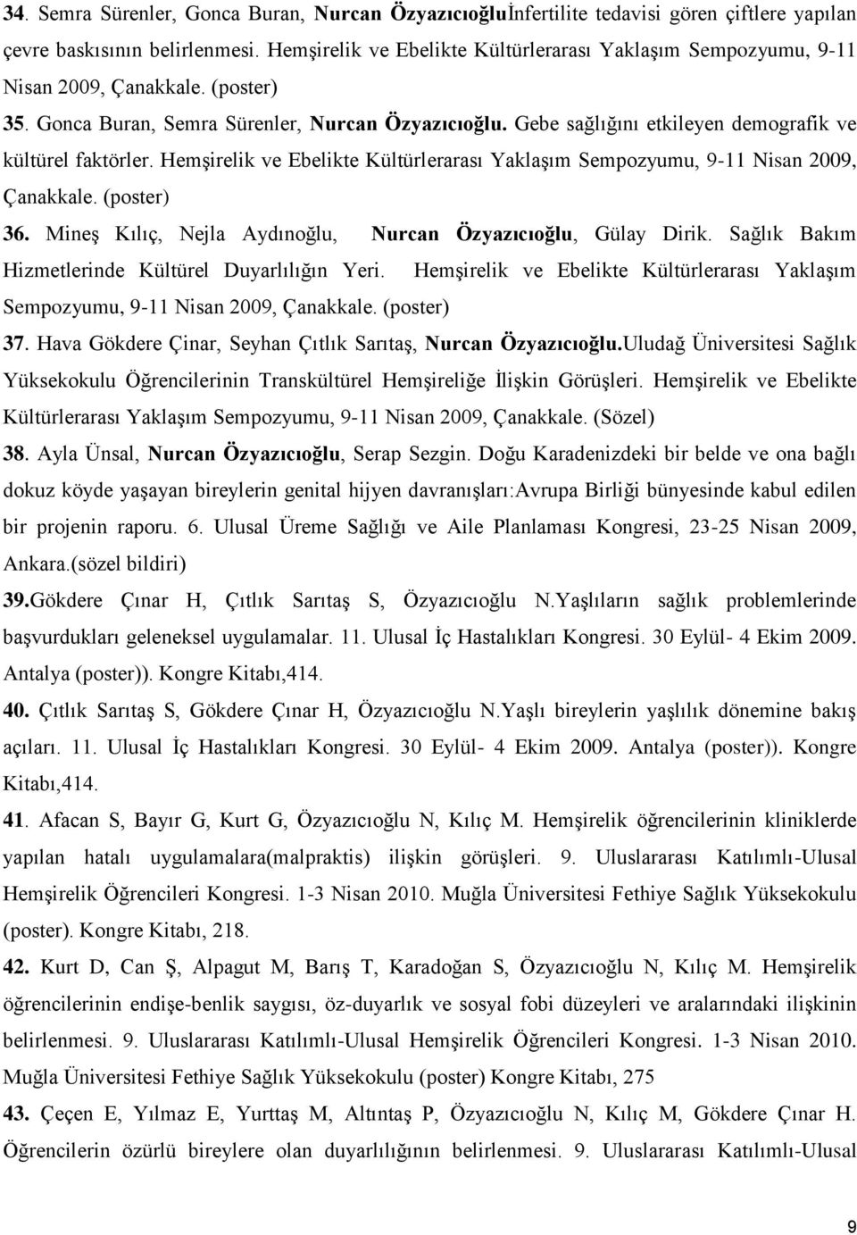 Gebe sağlığını etkileyen demografik ve kültürel faktörler. Hemşirelik ve Ebelikte Kültürlerarası Yaklaşım Sempozyumu, 9-11 Nisan 2009, Çanakkale. (poster) 36.