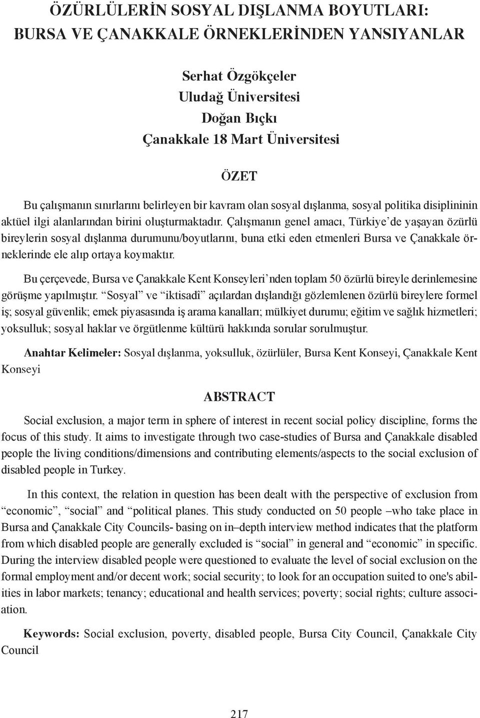 Çalışmanın genel amacı, Türkiye de yaşayan özürlü bireylerin sosyal dışlanma durumunu/boyutlarını, buna etki eden etmenleri Bursa ve Çanakkale örneklerinde ele alıp ortaya koymaktır.