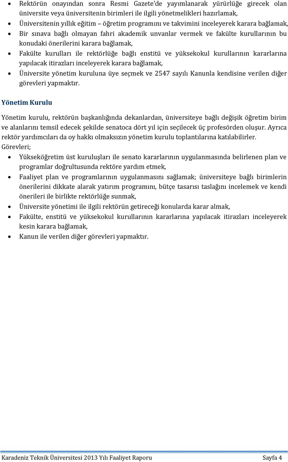 rektörlüğe bağlı enstitü ve yüksekokul kurullarının kararlarına yapılacak itirazları inceleyerek karara bağlamak, Üniversite yönetim kuruluna üye seçmek ve 2547 sayılı Kanunla kendisine verilen diğer