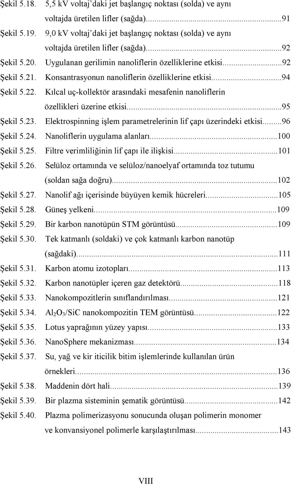 ..91 9,0 kv voltaj daki jet başlangıç noktası (solda) ve aynı voltajda üretilen lifler (sağda)...92 Uygulanan gerilimin nanoliflerin özelliklerine etkisi.