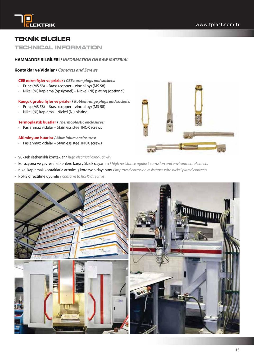 Nickel (Ni) plating Termoplastik buatlar / Thermoplastic enclosures: Paslanmaz vidalar Stainless steel INOX screws Alüminyum buatlar / Aluminium enclosures: Paslanmaz vidalar Stainless steel INOX