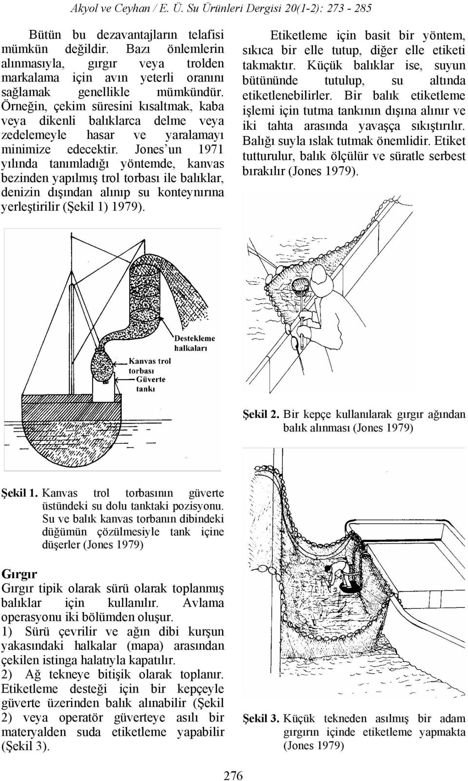 Jones un 1971 yılında tanımladığı yöntemde, kanvas bezinden yapılmış trol torbası ile balıklar, denizin dışından alınıp su konteynırına yerleştirilir (Şekil 1) 1979).