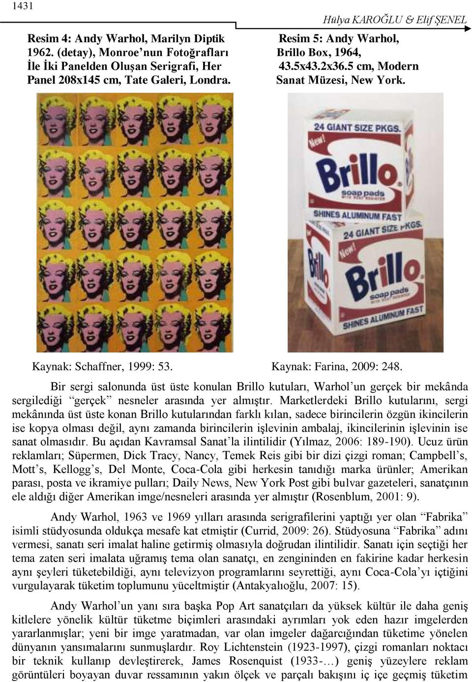 Bir sergi salonunda üst üste konulan Brillo kutuları, Warhol un gerçek bir mekânda sergilediği gerçek nesneler arasında yer almıģtır.