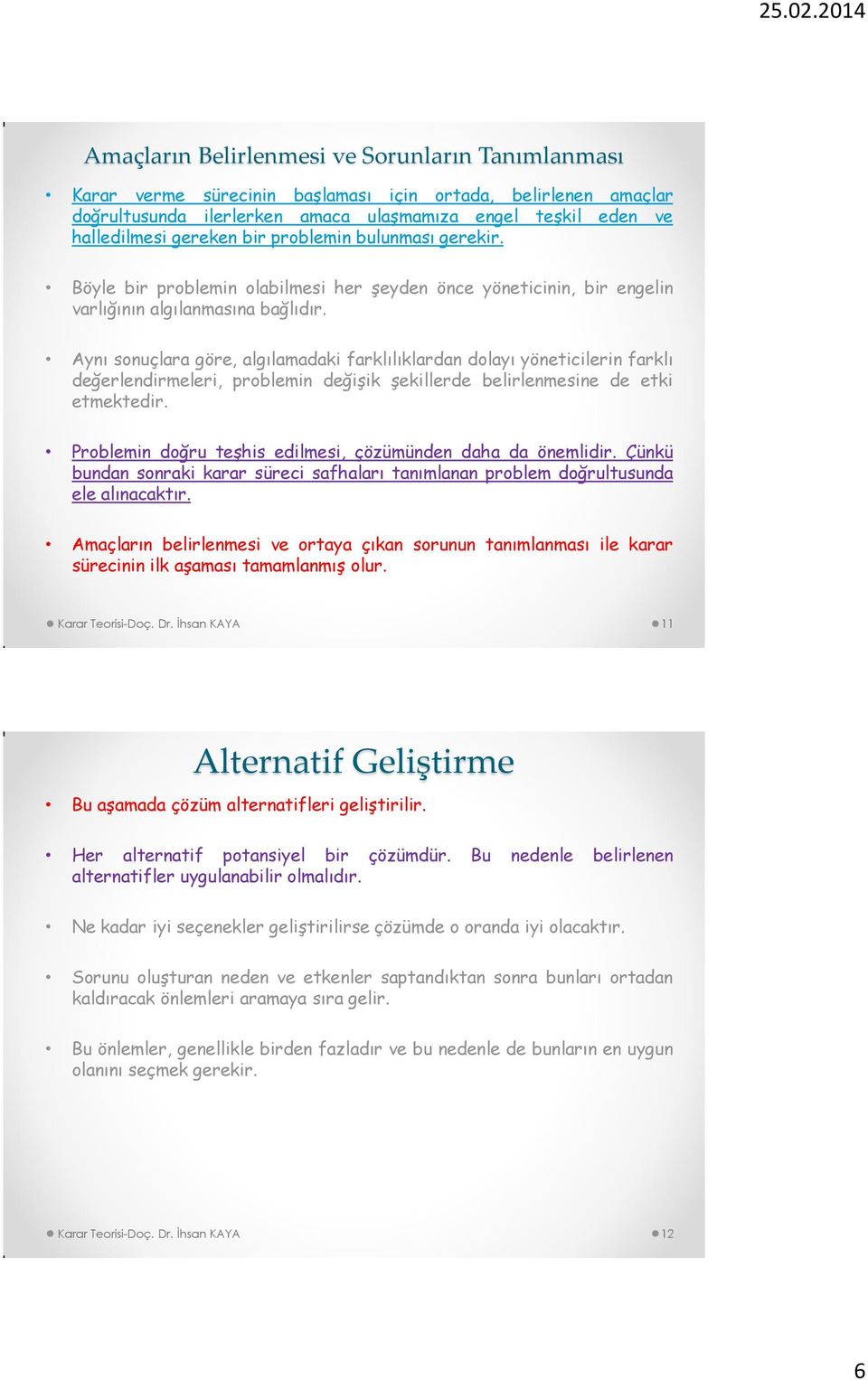 Aynı sonuçlara göre, algılamadaki farklılıklardan dolayı yöneticilerin farklı değerlendirmeleri, problemin değişik şekillerde belirlenmesine de etki etmektedir.