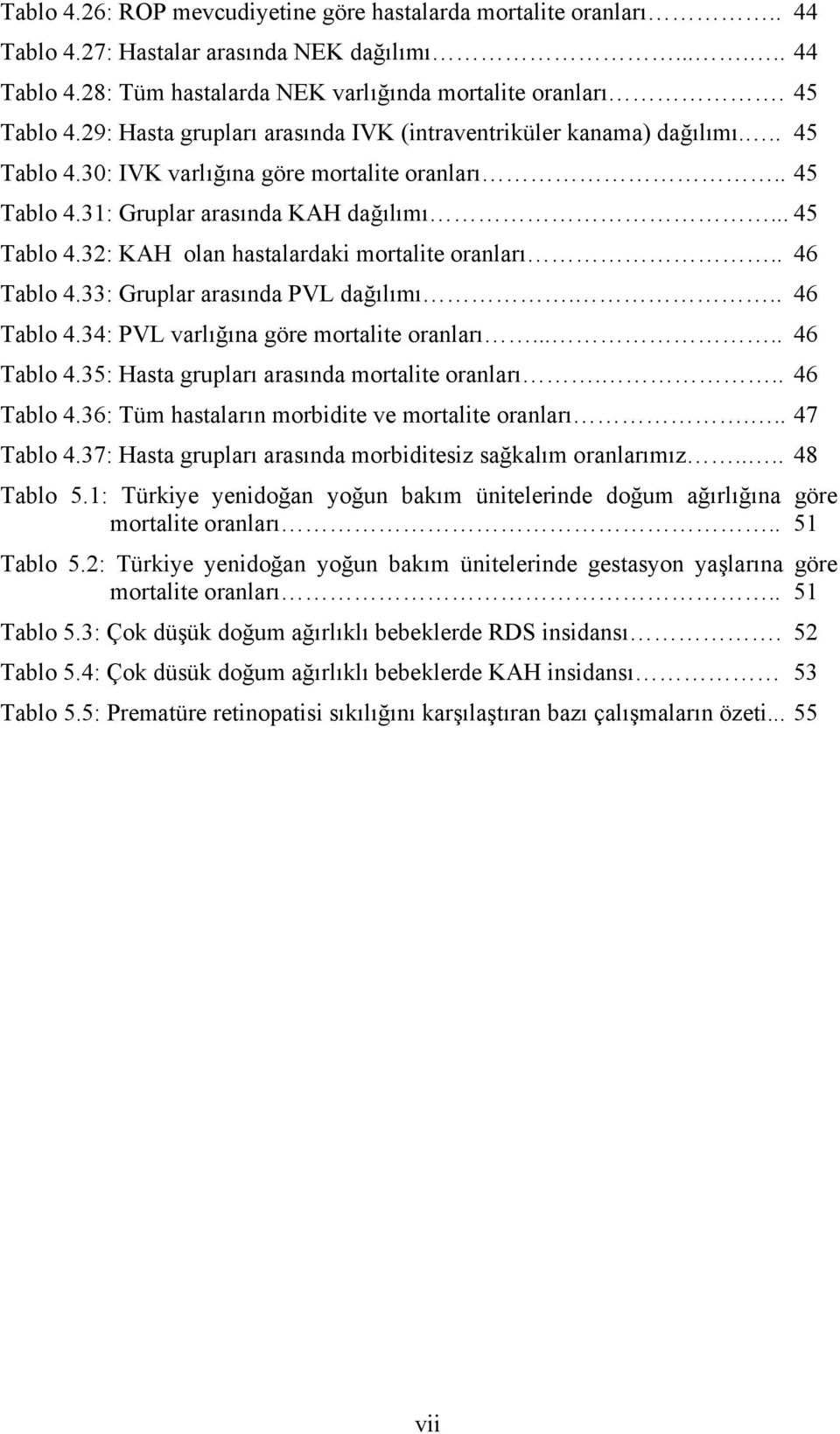 . 46 Tablo 4.33: Gruplar arasında PVL dağılımı... 46 Tablo 4.34: PVL varlığına göre mortalite oranları..... 46 Tablo 4.35: Hasta grupları arasında mortalite oranları... 46 Tablo 4.36: Tüm hastaların morbidite ve mortalite oranları.