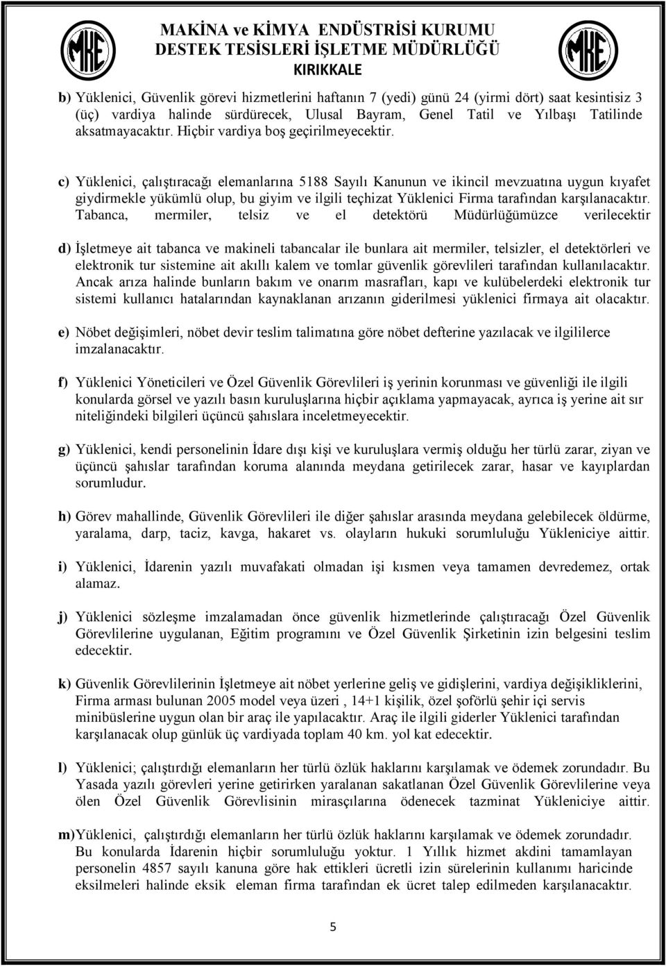 c) Yüklenici, çalıştıracağı elemanlarına 5188 Sayılı Kanunun ve ikincil mevzuatına uygun kıyafet giydirmekle yükümlü olup, bu giyim ve ilgili teçhizat Yüklenici Firma tarafından karşılanacaktır.