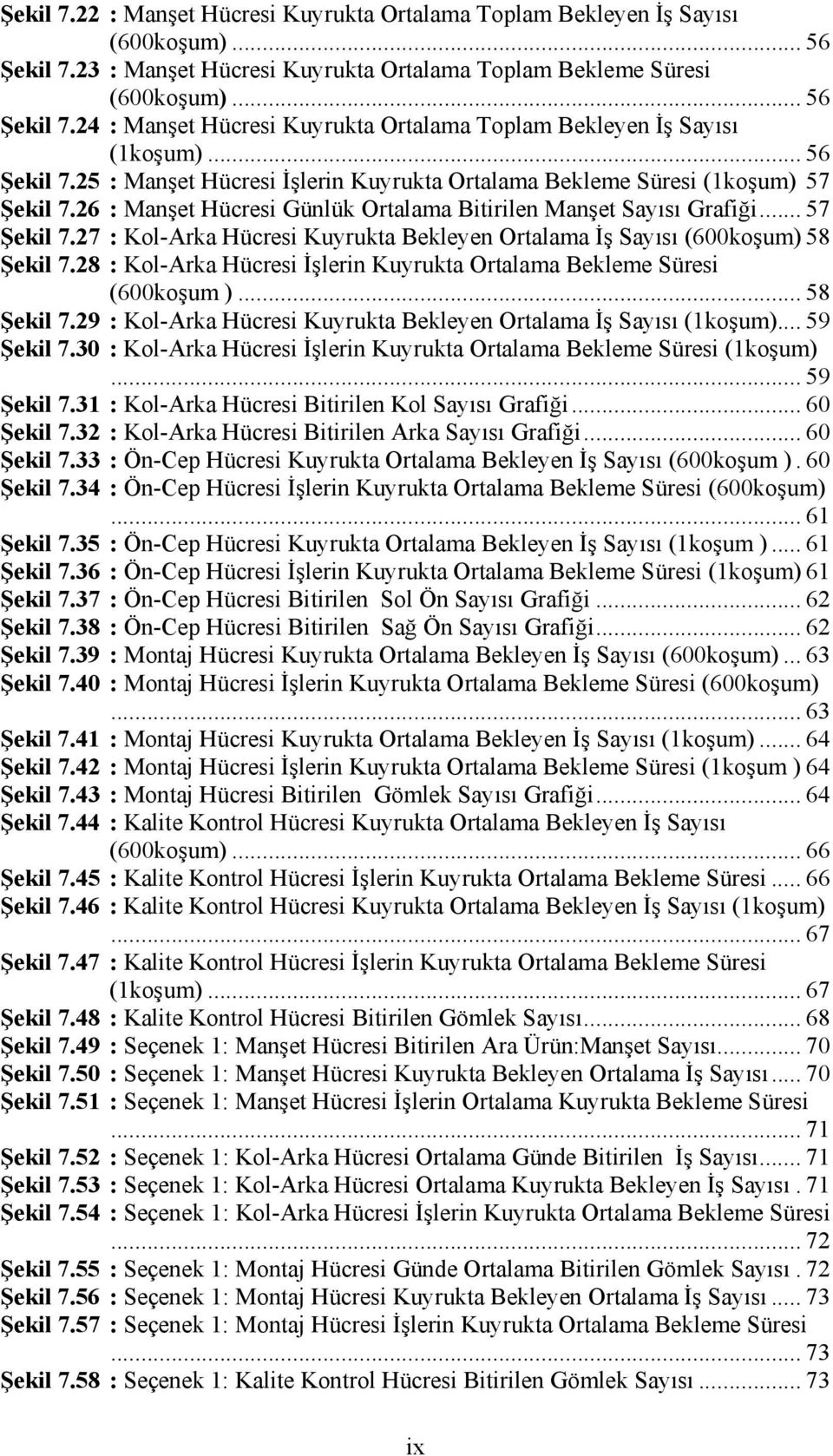 28 : Kol-Arka Hücresi İşlerin Kuyrukta Ortalama Bekleme Süresi (600koşum )... 58 Şekil 7.29 : Kol-Arka Hücresi Kuyrukta Bekleyen Ortalama İş Sayısı (1koşum)... 59 Şekil 7.