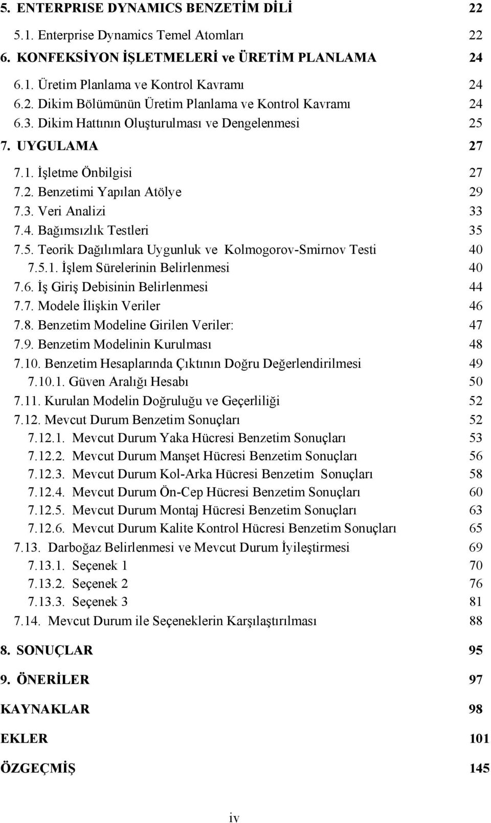 5.1. İşlem Sürelerinin Belirlenmesi 40 7.6. İş Giriş Debisinin Belirlenmesi 44 7.7. Modele İlişkin Veriler 46 7.8. Benzetim Modeline Girilen Veriler: 47 7.9. Benzetim Modelinin Kurulması 48 7.10.