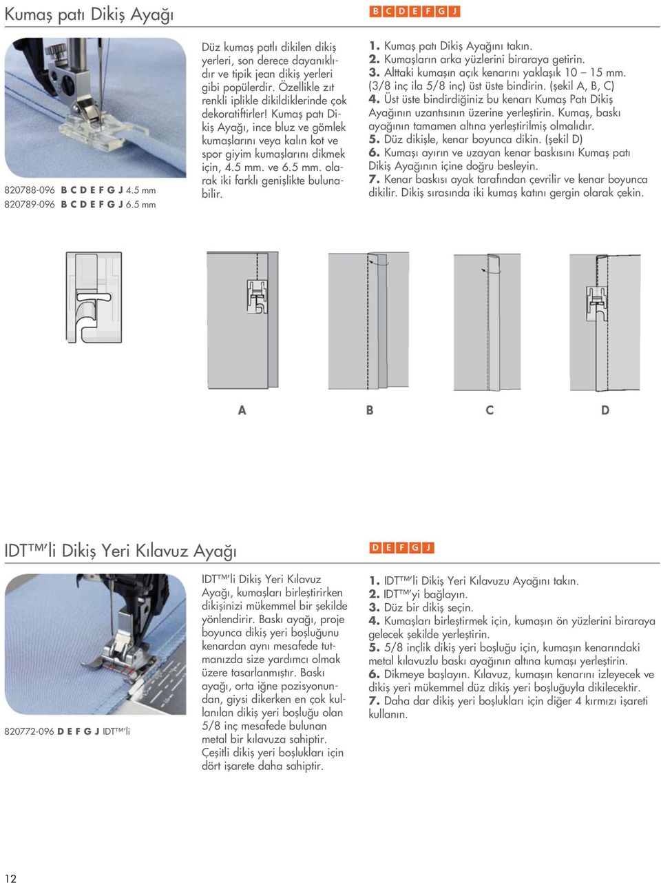 ve 6.5 mm. olarak iki farkl genifllikte bulunabilir. 1. Kumafl pat Dikifl Aya n tak n. 2. Kumafllar n arka yüzlerini biraraya getirin. 3. Alttaki kumafl n aç k kenar n yaklafl k 10 15 mm.