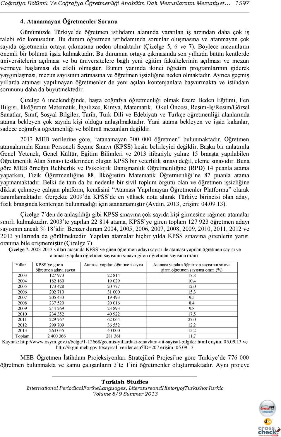 Bu durum öğretmen istihdamında sorunlar oluģmasına ve atanmayan çok sayıda öğretmenin ortaya çıkmasına neden olmaktadır (Çizelge 5, 6 ve 7). Böylece mezunların önemli bir bölümü iģsiz kalmaktadır.